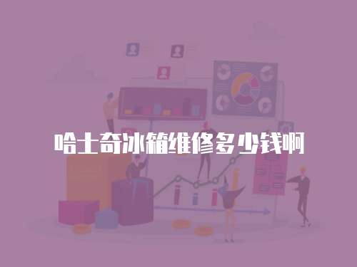 哈士奇冰箱維修多少錢啊