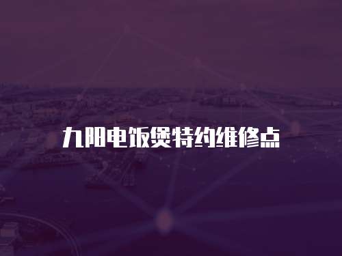 九陽電飯煲特約維修點