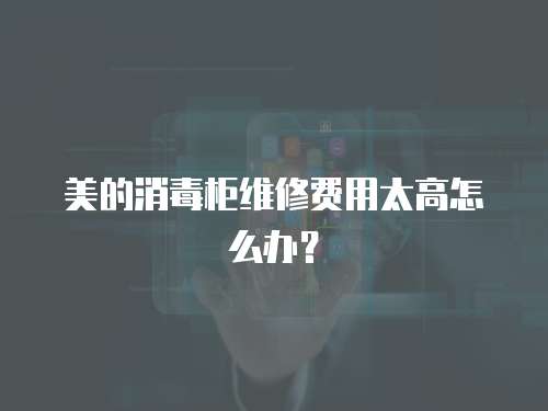美的消毒柜維修費(fèi)用太高怎么辦？