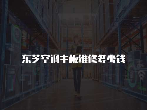 東芝空調(diào)主板維修多少錢