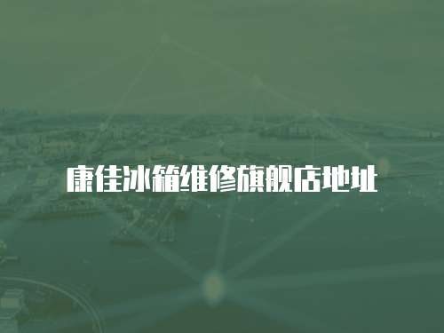 康佳冰箱維修旗艦店地址