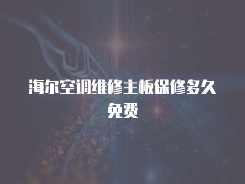 海爾空調(diào)維修主板保修多久免費(fèi)