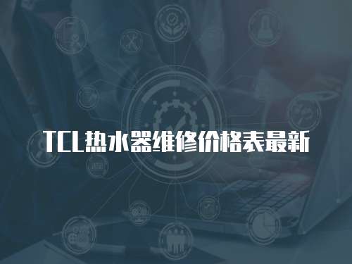 TCL熱水器維修價(jià)格表最新
