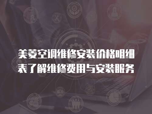 美菱空調(diào)維修安裝價(jià)格明細(xì)表了解維修費(fèi)用與安裝服務(wù)