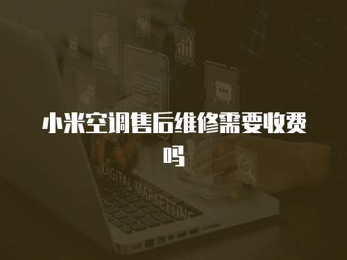 小米空調售后維修需要收費嗎