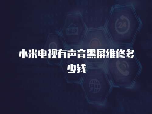 小米電視有聲音黑屏維修多少錢