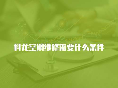 科龍空調維修需要什么條件