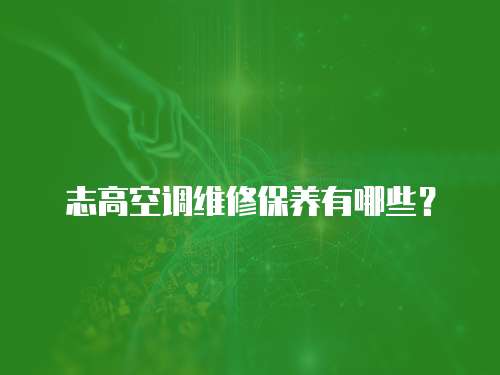 志高空調(diào)維修保養(yǎng)有哪些？