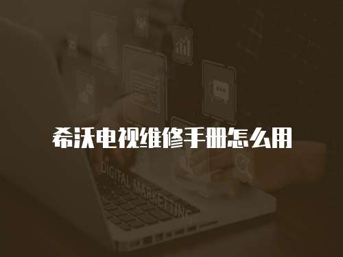 希沃電視維修手冊怎么用