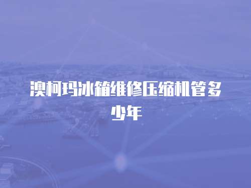 澳柯瑪冰箱維修壓縮機管多少年