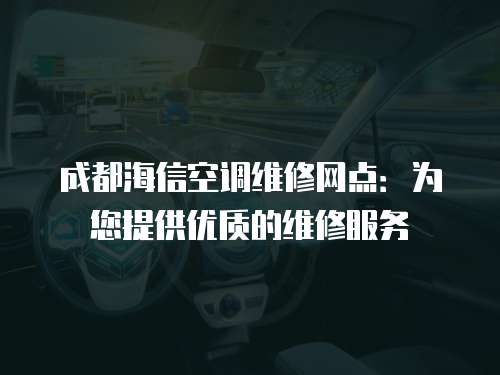 成都海信空調維修網(wǎng)點：為您提供優(yōu)質的維修服務