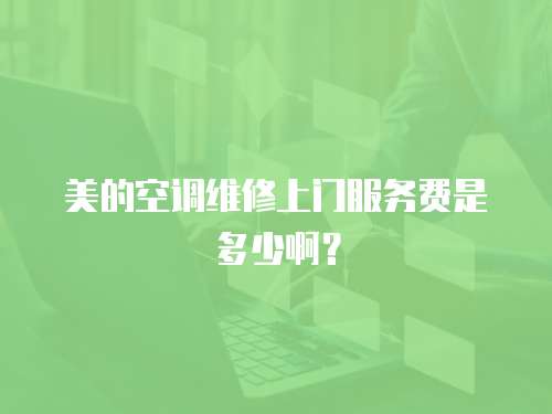 美的空調維修上門服務費是多少??？
