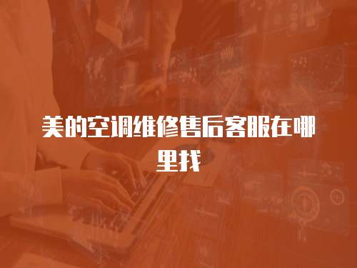 美的空調維修售后客服在哪里找