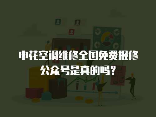申花空調維修全國免費報修公眾號是真的嗎？