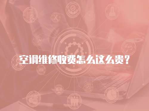 空調(diào)維修收費(fèi)怎么這么貴？