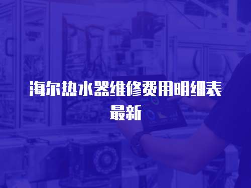海爾熱水器維修費用明細表最新