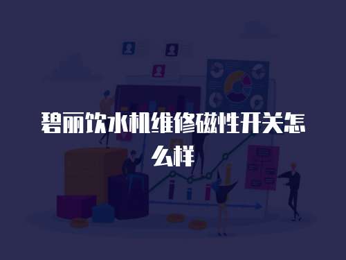 碧麗飲水機維修磁性開關怎么樣