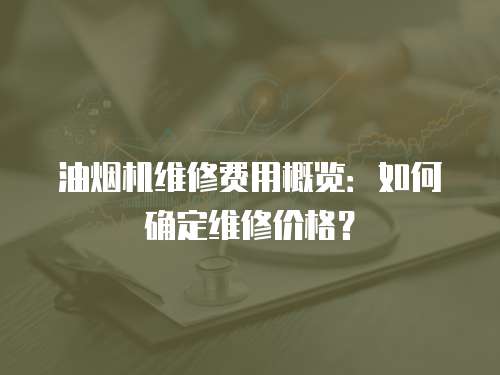 油煙機維修費用概覽：如何確定維修價格？