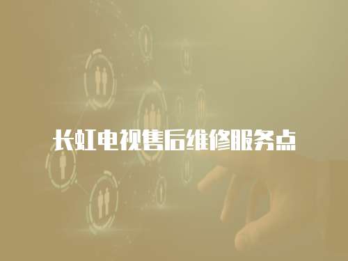 長虹電視售后維修服務點