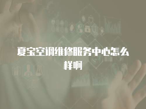 夏寶空調(diào)維修服務(wù)中心怎么樣啊