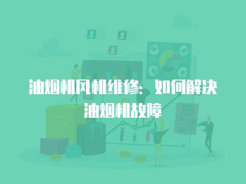 油煙機風機維修：如何解決油煙機故障