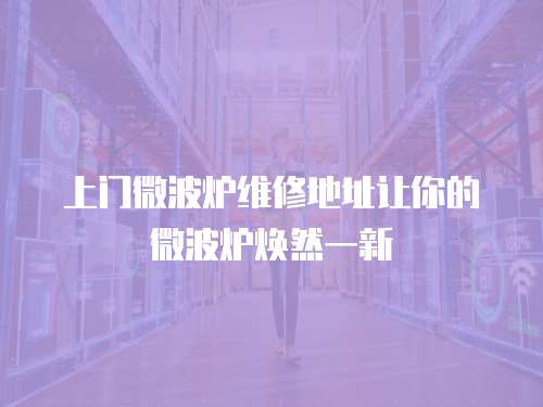 上門微波爐維修地址讓你的微波爐煥然一新