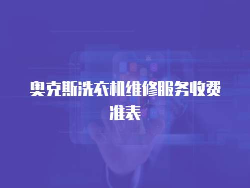 奧克斯洗衣機(jī)維修服務(wù)收費準(zhǔn)表