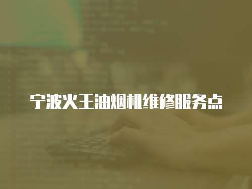 寧波火王油煙機維修服務點