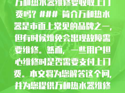 萬和熱水器維修要收取上門費嗎？### 簡介萬和熱水器是市面上常見的品牌之一，但有時候難免會出現故障需要維修。然而，一些用戶擔心維修時是否需要支付上門費。本文將為您解答這個問，并為您提供萬和熱水器維修的相關信息。