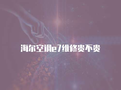 海爾空調(diào)e7維修貴不貴