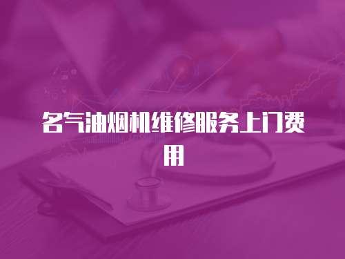 名氣油煙機維修服務上門費用