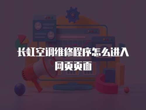 長虹空調(diào)維修程序怎么進入網(wǎng)頁頁面