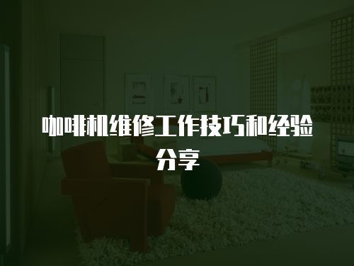 咖啡機維修工作技巧和經驗分享