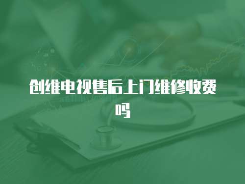 創維電視售后上門維修收費嗎