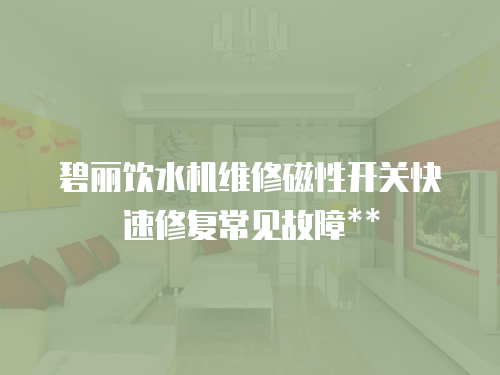 碧麗飲水機維修磁性開關快速修復常見故障**