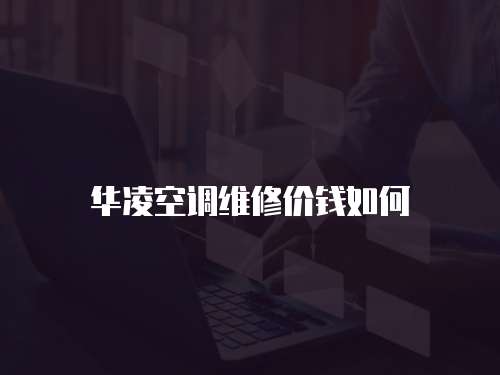 華凌空調維修價錢如何