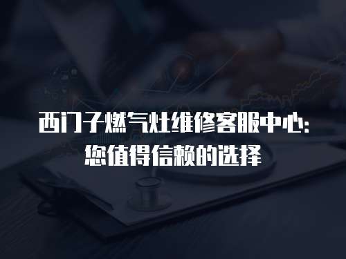 西門子燃氣灶維修客服中心：您值得信賴的選擇