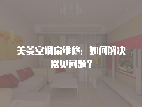 美菱空調扇維修：如何解決常見問題？