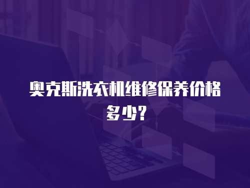 奧克斯洗衣機維修保養價格多少？