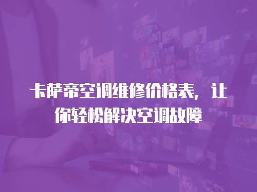 卡薩帝空調維修價格表，讓你輕松解決空調故障