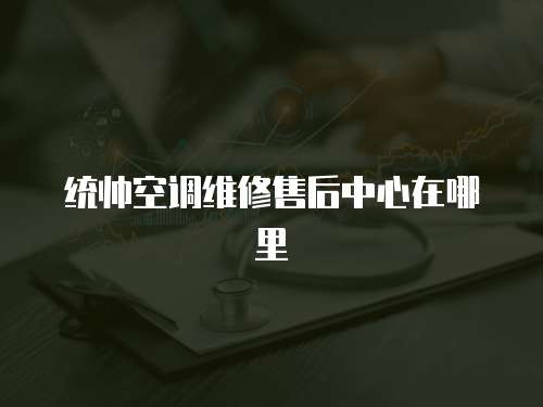 統(tǒng)帥空調(diào)維修售后中心在哪里
