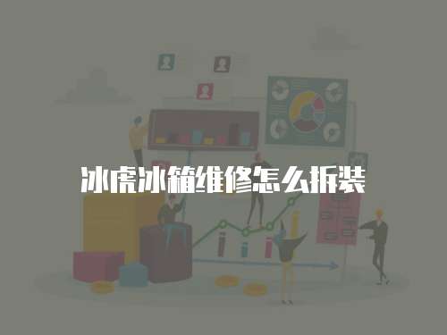 冰虎冰箱維修怎么拆裝