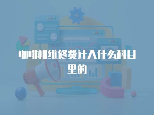 咖啡機維修費計入什么科目里的
