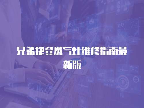 兄弟捷登燃氣灶維修指南最新版