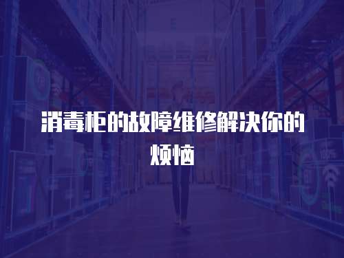 消毒柜的故障維修解決你的煩惱