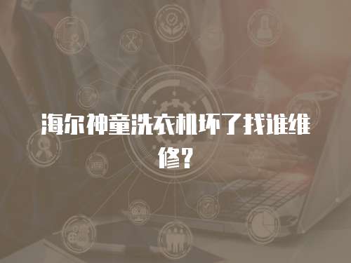 海爾神童洗衣機壞了找誰維修？