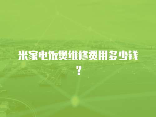 米家電飯煲維修費用多少錢？
