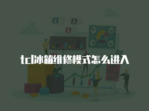 tcl冰箱維修模式怎么進入