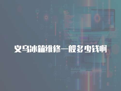 義烏冰箱維修一般多少錢啊