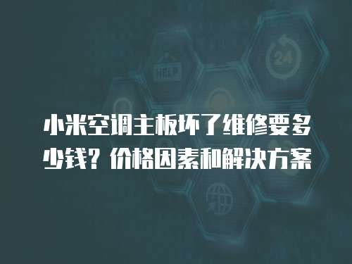 小米空調(diào)主板壞了維修要多少錢？?jī)r(jià)格因素和解決方案